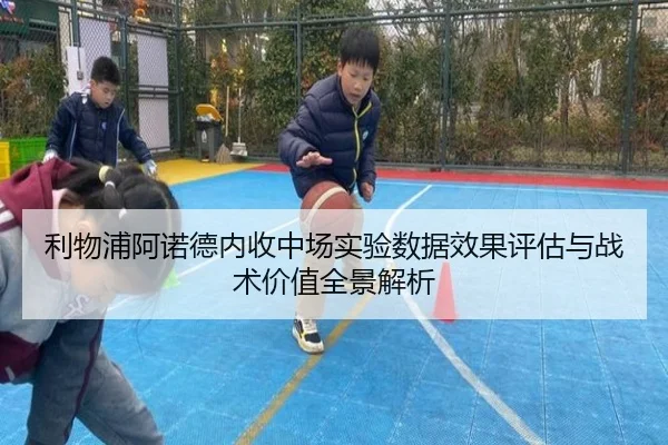 利物浦阿诺德内收中场实验数据效果评估与战术价值全景解析