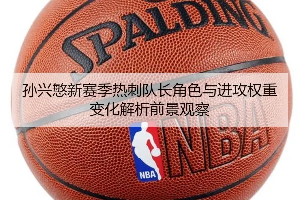孙兴慜新赛季热刺队长角色与进攻权重变化解析前景观察
