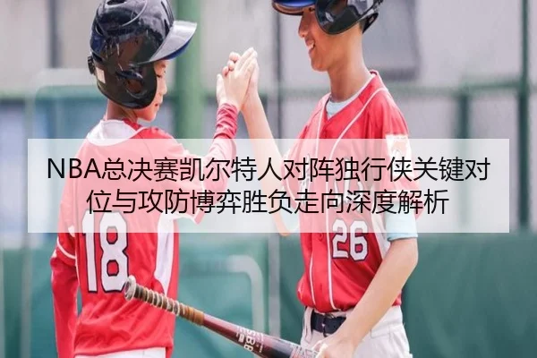 NBA总决赛凯尔特人对阵独行侠关键对位与攻防博弈胜负走向深度解析