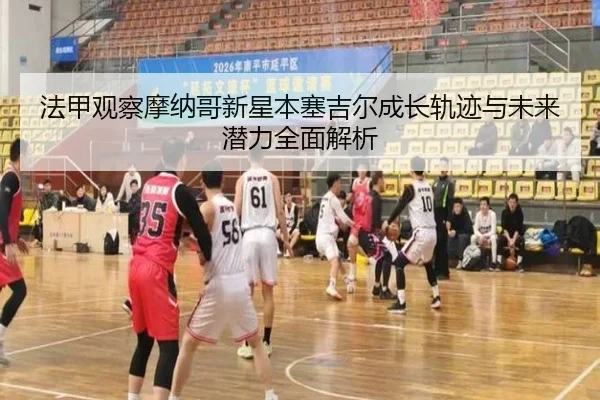 法甲观察摩纳哥新星本塞吉尔成长轨迹与未来潜力全面解析