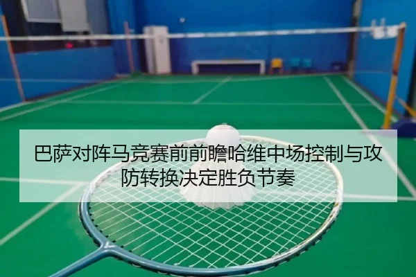 巴萨对阵马竞赛前前瞻哈维中场控制与攻防转换决定胜负节奏