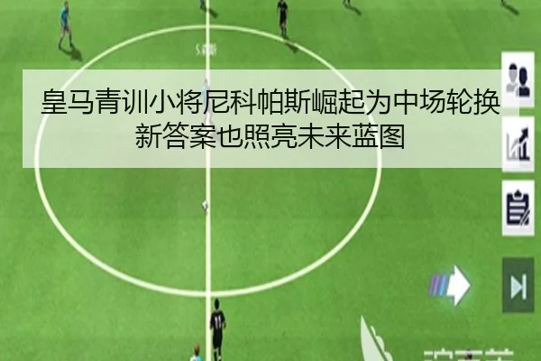 皇马青训小将尼科帕斯崛起为中场轮换新答案也照亮未来蓝图