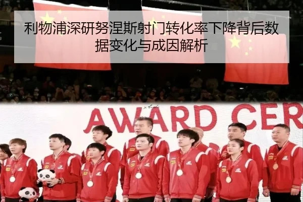 利物浦深研努涅斯射门转化率下降背后数据变化与成因解析