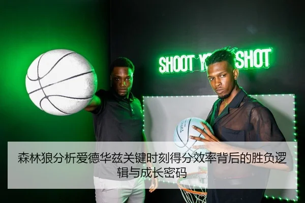 森林狼分析爱德华兹关键时刻得分效率背后的胜负逻辑与成长密码