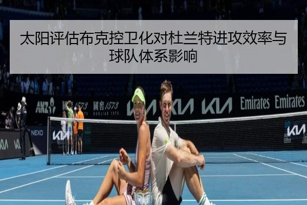 太阳评估布克控卫化对杜兰特进攻效率与球队体系影响