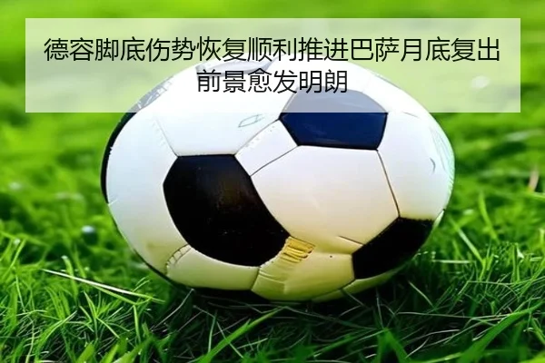 德容脚底伤势恢复顺利推进巴萨月底复出前景愈发明朗